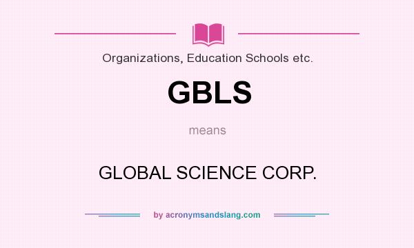 What does GBLS mean? It stands for GLOBAL SCIENCE CORP.