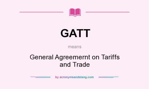 What does GATT mean? It stands for General Agreemernt on Tariffs and Trade