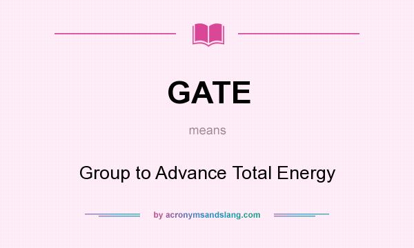 What does GATE mean? It stands for Group to Advance Total Energy