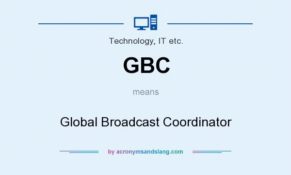 What does GBC mean? It stands for Global Broadcast Coordinator