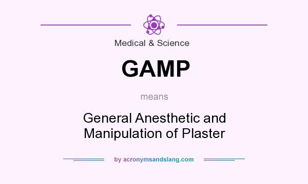 What does GAMP mean? It stands for General Anesthetic and Manipulation of Plaster
