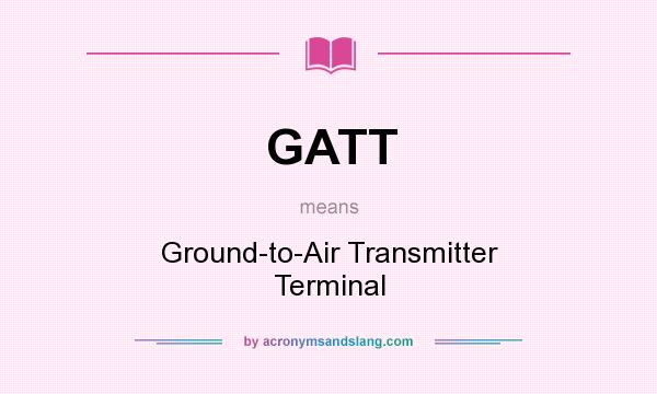 What does GATT mean? It stands for Ground-to-Air Transmitter Terminal
