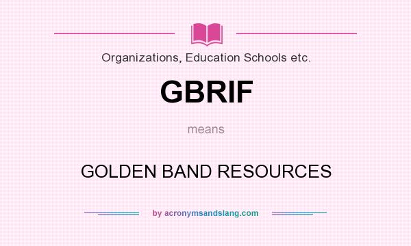 What does GBRIF mean? It stands for GOLDEN BAND RESOURCES