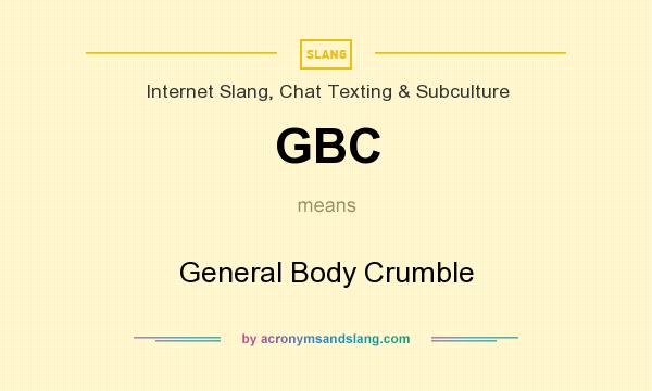 What does GBC mean? It stands for General Body Crumble