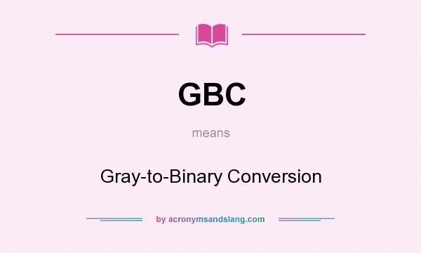 What does GBC mean? It stands for Gray-to-Binary Conversion