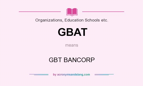 What does GBAT mean? It stands for GBT BANCORP