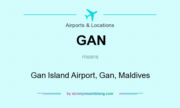 What does GAN mean? It stands for Gan Island Airport, Gan, Maldives