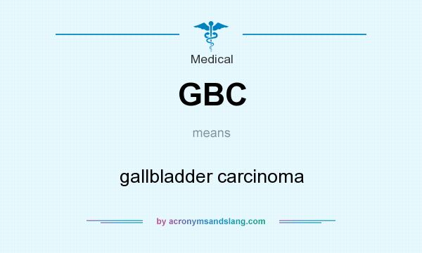 What does GBC mean? It stands for gallbladder carcinoma