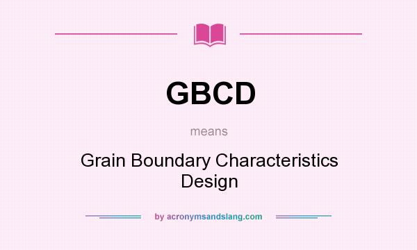 What does GBCD mean? It stands for Grain Boundary Characteristics Design