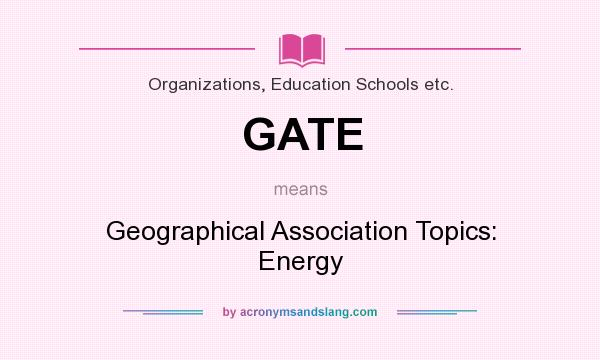 What does GATE mean? It stands for Geographical Association Topics: Energy