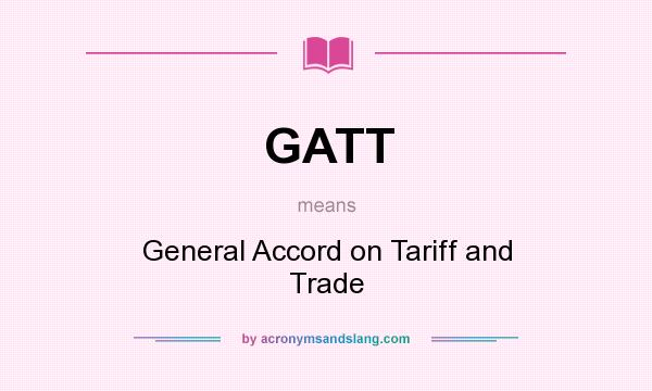 What does GATT mean? It stands for General Accord on Tariff and Trade