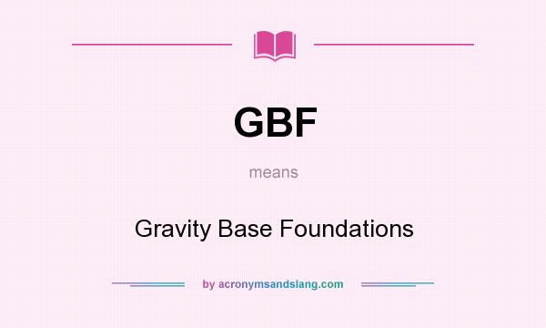 What does GBF mean? It stands for Gravity Base Foundations