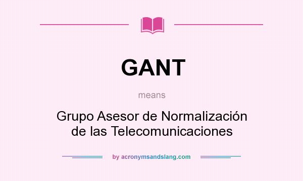 What does GANT mean? It stands for Grupo Asesor de Normalización de las Telecomunicaciones