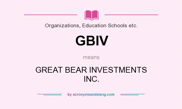 What does GBIV mean? It stands for GREAT BEAR INVESTMENTS INC.
