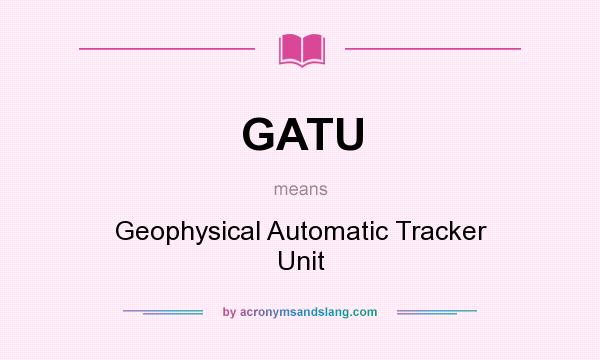 What does GATU mean? It stands for Geophysical Automatic Tracker Unit