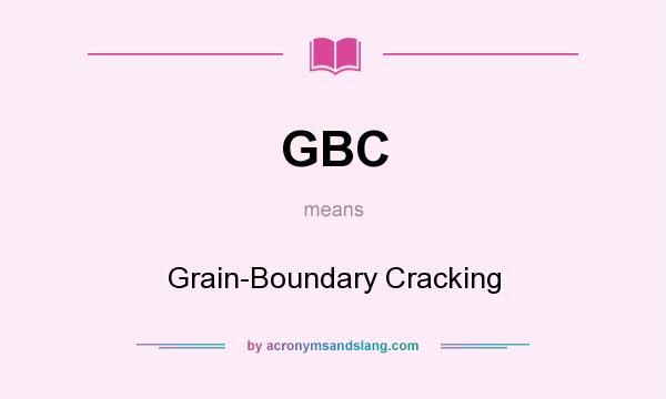 What does GBC mean? It stands for Grain-Boundary Cracking