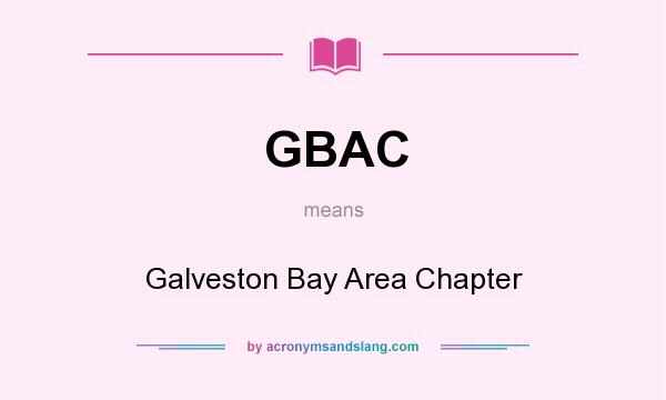 What does GBAC mean? It stands for Galveston Bay Area Chapter