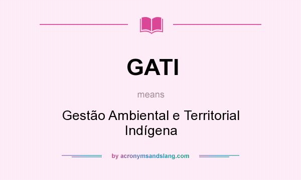 What does GATI mean? It stands for Gestão Ambiental e Territorial Indígena