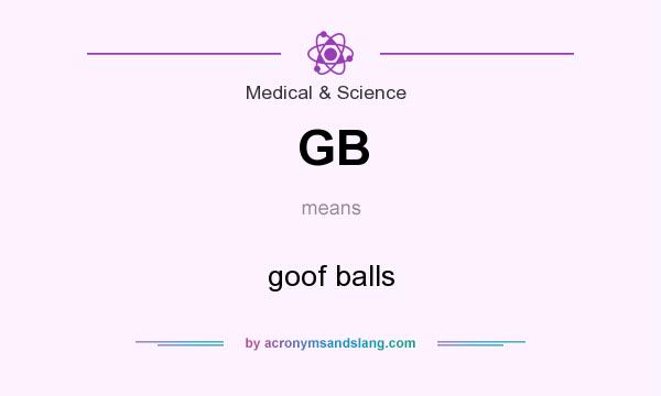 What does GB mean? It stands for goof balls