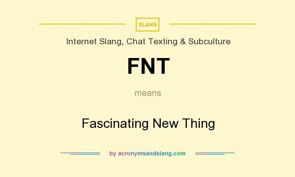 What does FNT mean? It stands for Fascinating New Thing