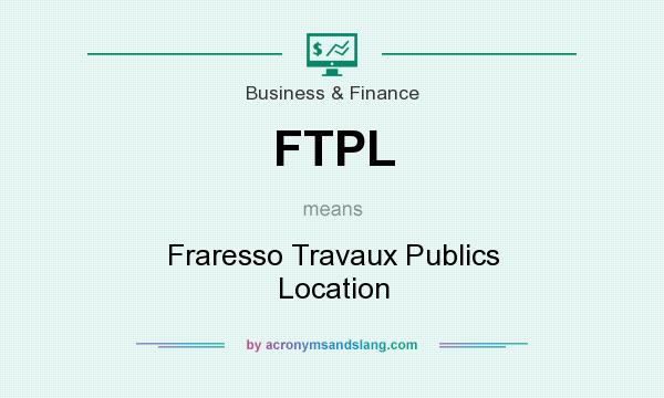 What does FTPL mean? It stands for Fraresso Travaux Publics Location
