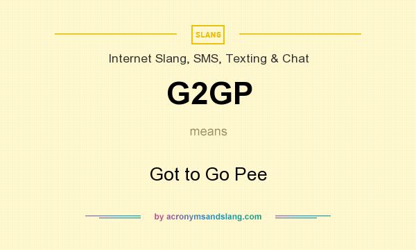 What does G2GP mean? It stands for Got to Go Pee
