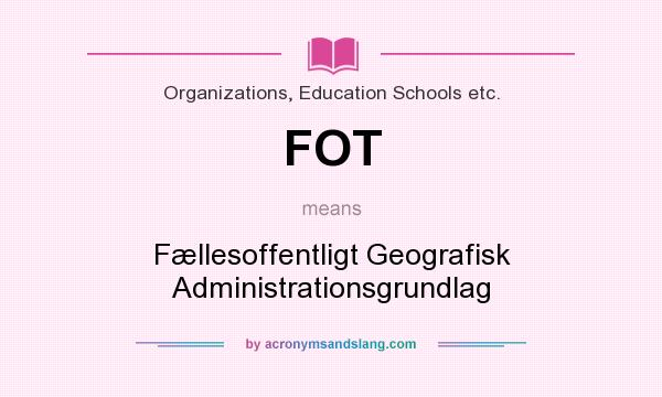 What does FOT mean? It stands for Fællesoffentligt Geografisk Administrationsgrundlag