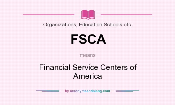 What does FSCA mean? It stands for Financial Service Centers of America