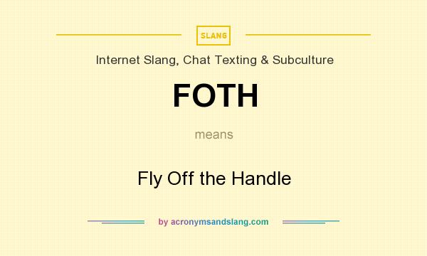 What does FOTH mean? It stands for Fly Off the Handle