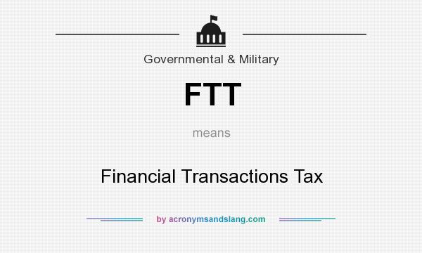 What does FTT mean? It stands for Financial Transactions Tax