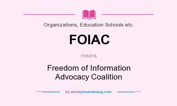 What does FOIAC mean? It stands for Freedom of Information Advocacy Coalition