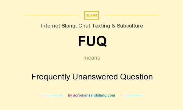 What does FUQ mean? It stands for Frequently Unanswered Question