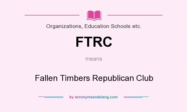 What does FTRC mean? It stands for Fallen Timbers Republican Club