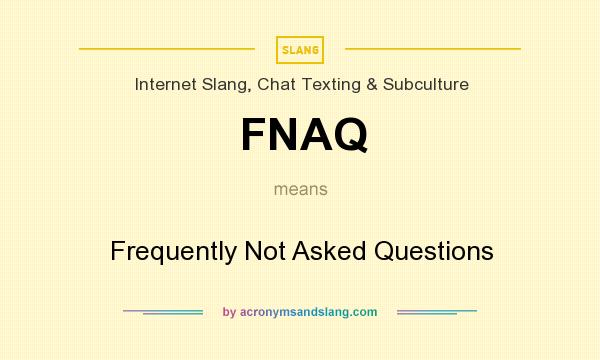 What does FNAQ mean? It stands for Frequently Not Asked Questions