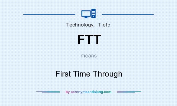 What does FTT mean? It stands for First Time Through