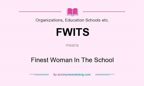What does FWITS mean? It stands for Finest Woman In The School