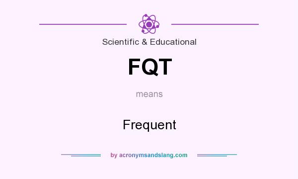 What does FQT mean? It stands for Frequent