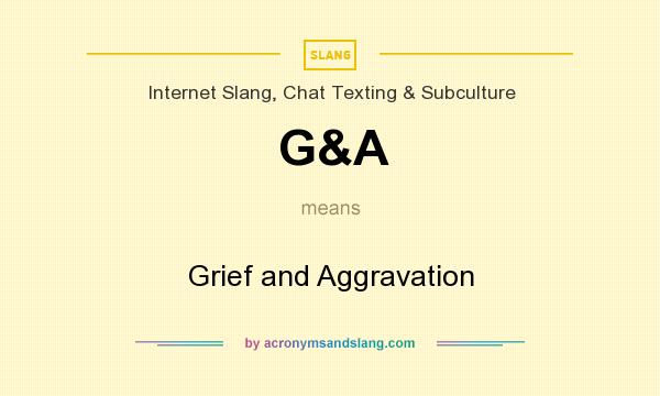 What does G&A mean? It stands for Grief and Aggravation