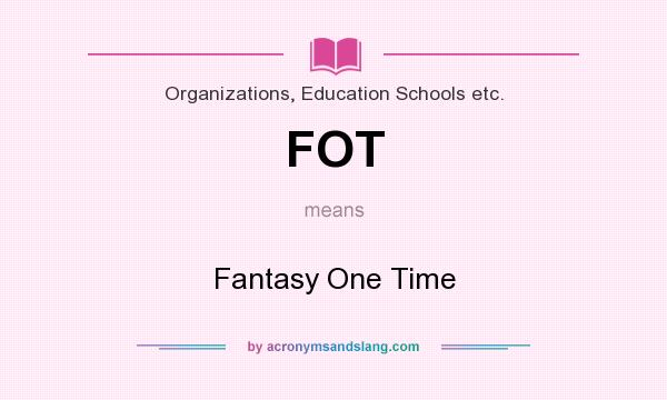 What does FOT mean? It stands for Fantasy One Time