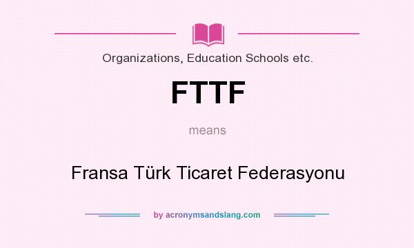 What does FTTF mean? It stands for Fransa Türk Ticaret Federasyonu