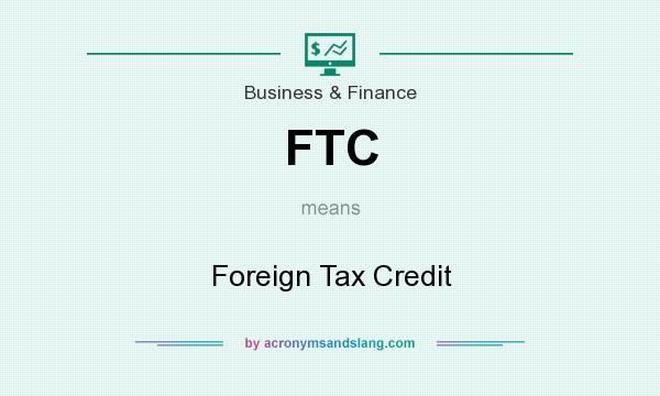 What does FTC mean? It stands for Foreign Tax Credit