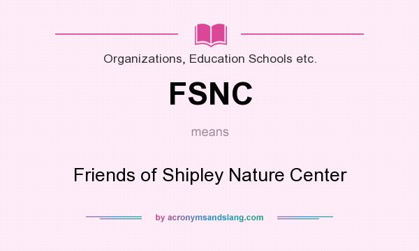 What does FSNC mean? It stands for Friends of Shipley Nature Center