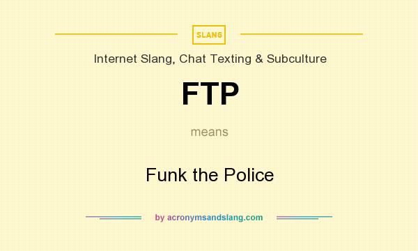 What does FTP mean? It stands for Funk the Police