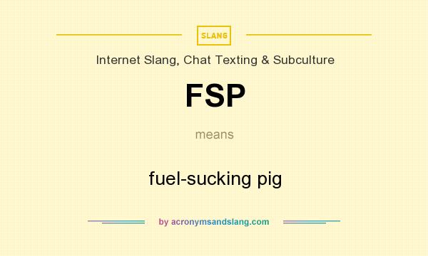 What does FSP mean? It stands for fuel-sucking pig