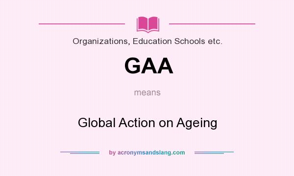 What does GAA mean? It stands for Global Action on Ageing