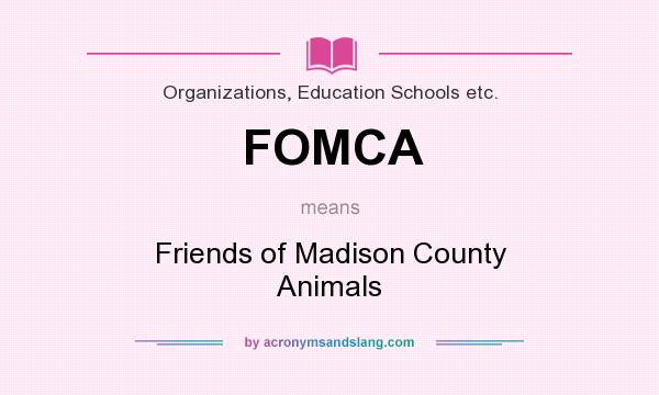 What does FOMCA mean? It stands for Friends of Madison County Animals
