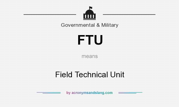 What does FTU mean? It stands for Field Technical Unit