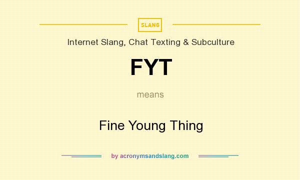 What does FYT mean? It stands for Fine Young Thing