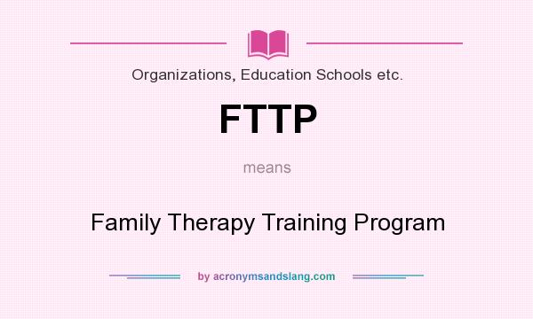 What does FTTP mean? It stands for Family Therapy Training Program