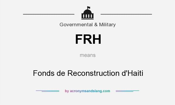 What does FRH mean? It stands for Fonds de Reconstruction d`Haiti